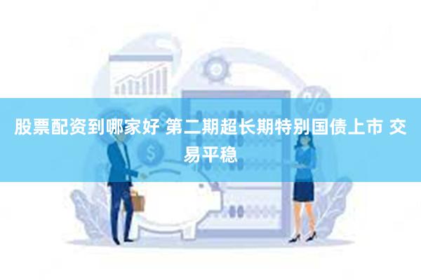 股票配资到哪家好 第二期超长期特别国债上市 交易平稳