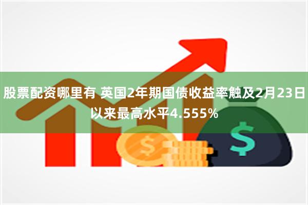 股票配资哪里有 英国2年期国债收益率触及2月23日以来最高水平4.555%