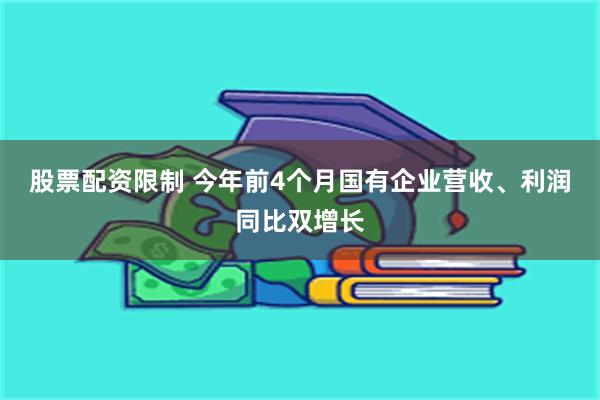 股票配资限制 今年前4个月国有企业营收、利润同比双增长