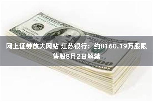 网上证劵放大网站 江苏银行：约8160.19万股限售股8月2日解禁