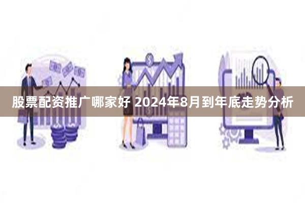 股票配资推广哪家好 2024年8月到年底走势分析