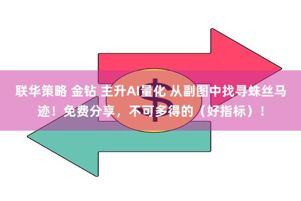 联华策略 金钻 主升AI量化 从副图中找寻蛛丝马迹！免费分享，不可多得的（好指标）！