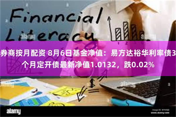 券商按月配资 8月6日基金净值：易方达裕华利率债3个月定开债最新净值1.0132，跌0.02%