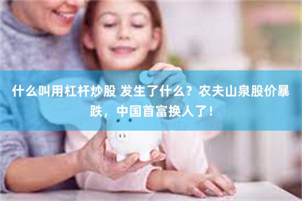 什么叫用杠杆炒股 发生了什么？农夫山泉股价暴跌，中国首富换人了！