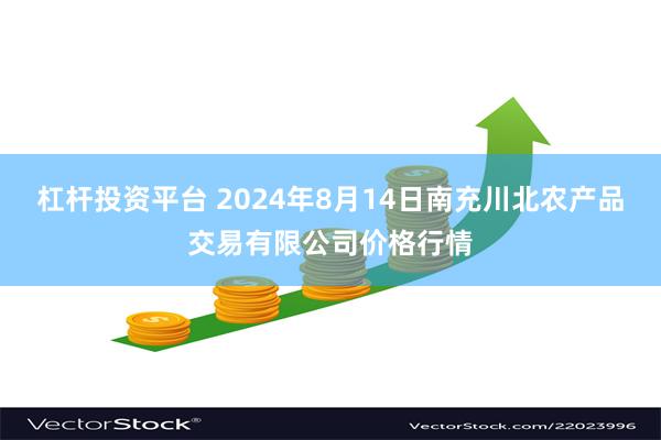 杠杆投资平台 2024年8月14日南充川北农产品交易有限公司价格行情