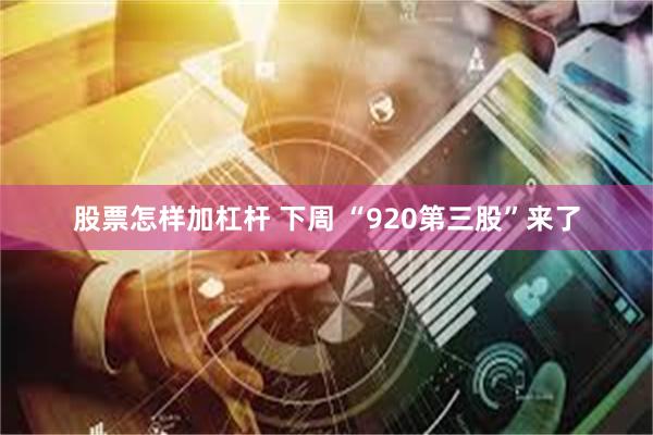 股票怎样加杠杆 下周 “920第三股”来了