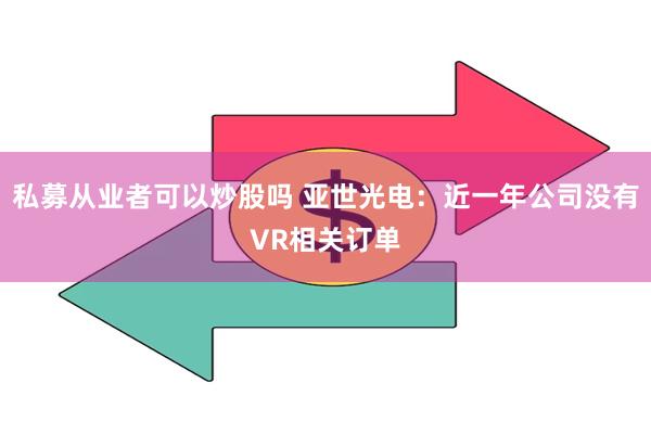 私募从业者可以炒股吗 亚世光电：近一年公司没有VR相关订单