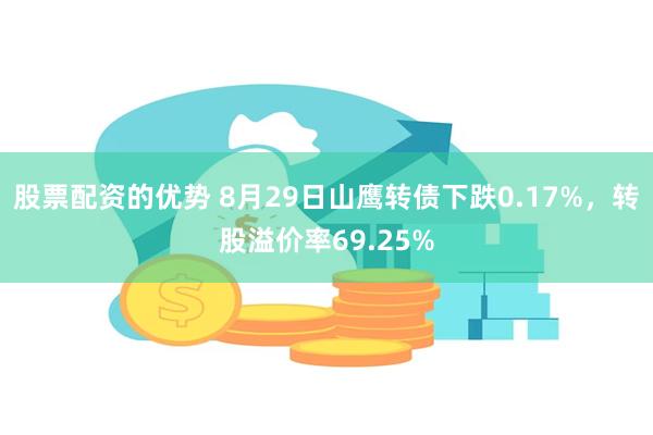 股票配资的优势 8月29日山鹰转债下跌0.17%，转股溢价率69.25%