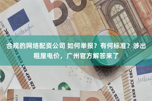 合规的网络配资公司 如何举报？有何标准？涉出租屋电价，广州官方解答来了