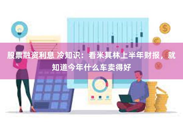 股票融资利息 冷知识：看米其林上半年财报，就知道今年什么车卖得好