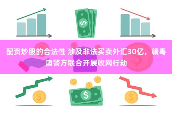 配资炒股的合法性 涉及非法买卖外汇30亿，赣粤澳警方联合开展收网行动