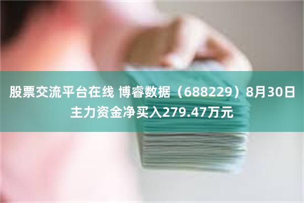 股票交流平台在线 博睿数据（688229）8月30日主力资金净买入279.47万元