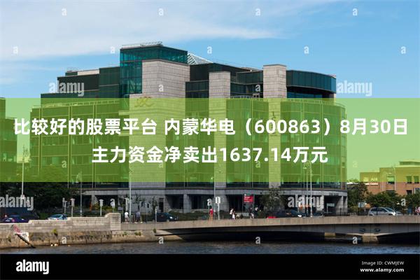 比较好的股票平台 内蒙华电（600863）8月30日主力资金净卖出1637.14万元