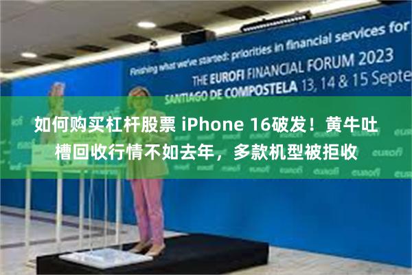 如何购买杠杆股票 iPhone 16破发！黄牛吐槽回收行情不如去年，多款机型被拒收