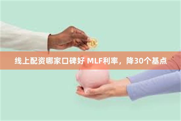 线上配资哪家口碑好 MLF利率，降30个基点