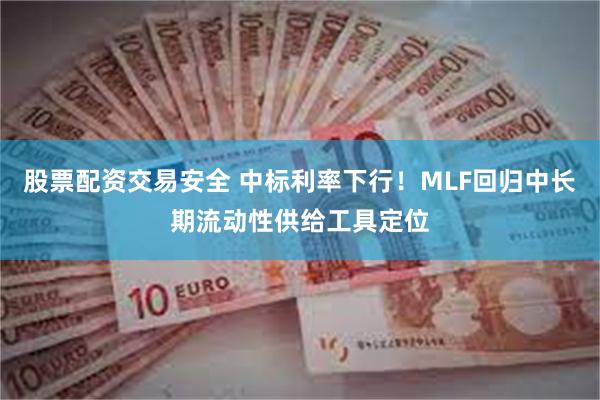 股票配资交易安全 中标利率下行！MLF回归中长期流动性供给工具定位