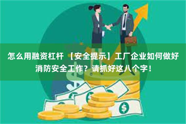 怎么用融资杠杆 【安全提示】工厂企业如何做好消防安全工作？请抓好这八个字！