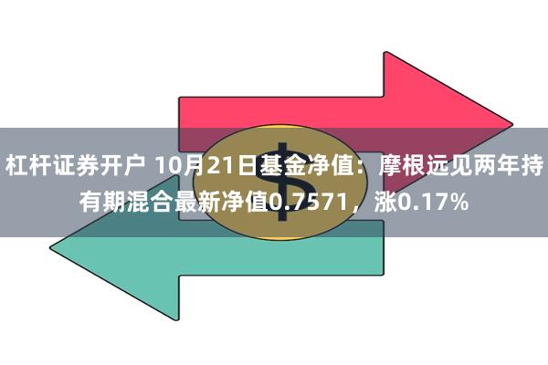 杠杆证券开户 10月21日基金净值：摩根远见两年持有期混合最新净值0.7571，涨0.17%