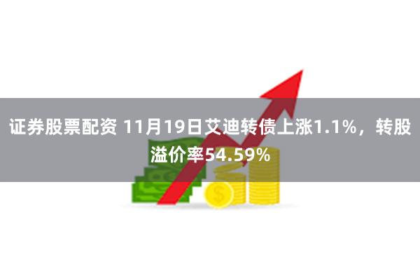 证券股票配资 11月19日艾迪转债上涨1.1%，转股溢价率54.59%