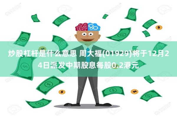 炒股杠杆是什么意思 周大福(01929)将于12月24日派发中期股息每股0.2港元