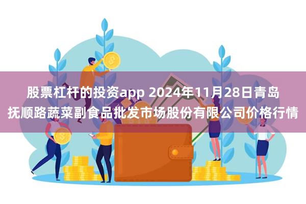 股票杠杆的投资app 2024年11月28日青岛抚顺路蔬菜副食品批发市场股份有限公司价格行情