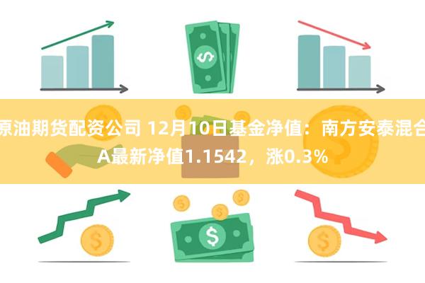 原油期货配资公司 12月10日基金净值：南方安泰混合A最新净值1.1542，涨0.3%