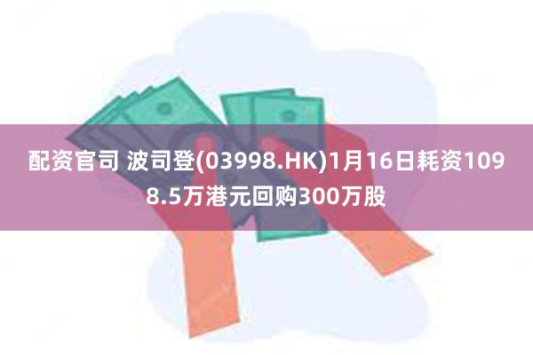 配资官司 波司登(03998.HK)1月16日耗资1098.5万港元回购300万股