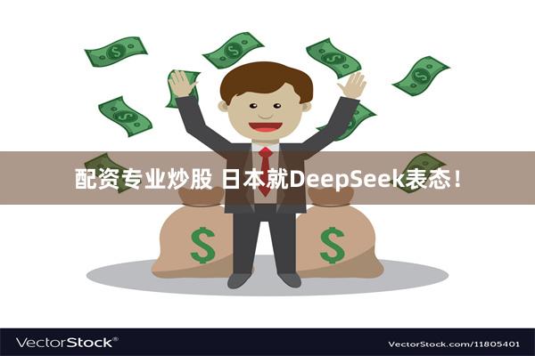 配资专业炒股 日本就DeepSeek表态！