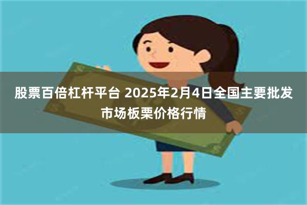 股票百倍杠杆平台 2025年2月4日全国主要批发市场板栗价格行情