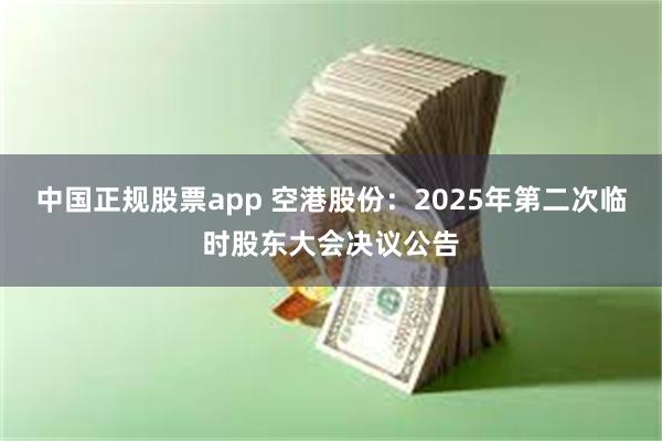 中国正规股票app 空港股份：2025年第二次临时股东大会决议公告