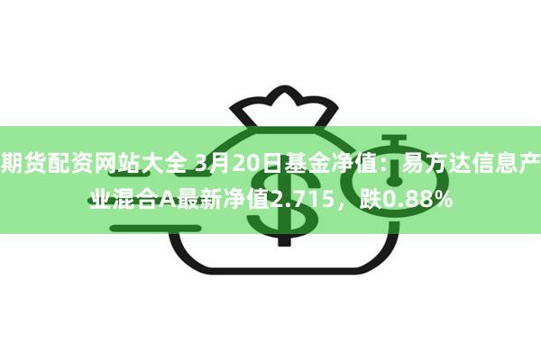 期货配资网站大全 3月20日基金净值：易方达信息产业混合A最新净值2.715，跌0.88%